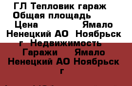 ГЛ Тепловик гараж › Общая площадь ­ 24 › Цена ­ 300 000 - Ямало-Ненецкий АО, Ноябрьск г. Недвижимость » Гаражи   . Ямало-Ненецкий АО,Ноябрьск г.